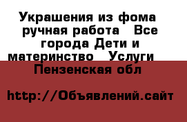 Украшения из фома  ручная работа - Все города Дети и материнство » Услуги   . Пензенская обл.